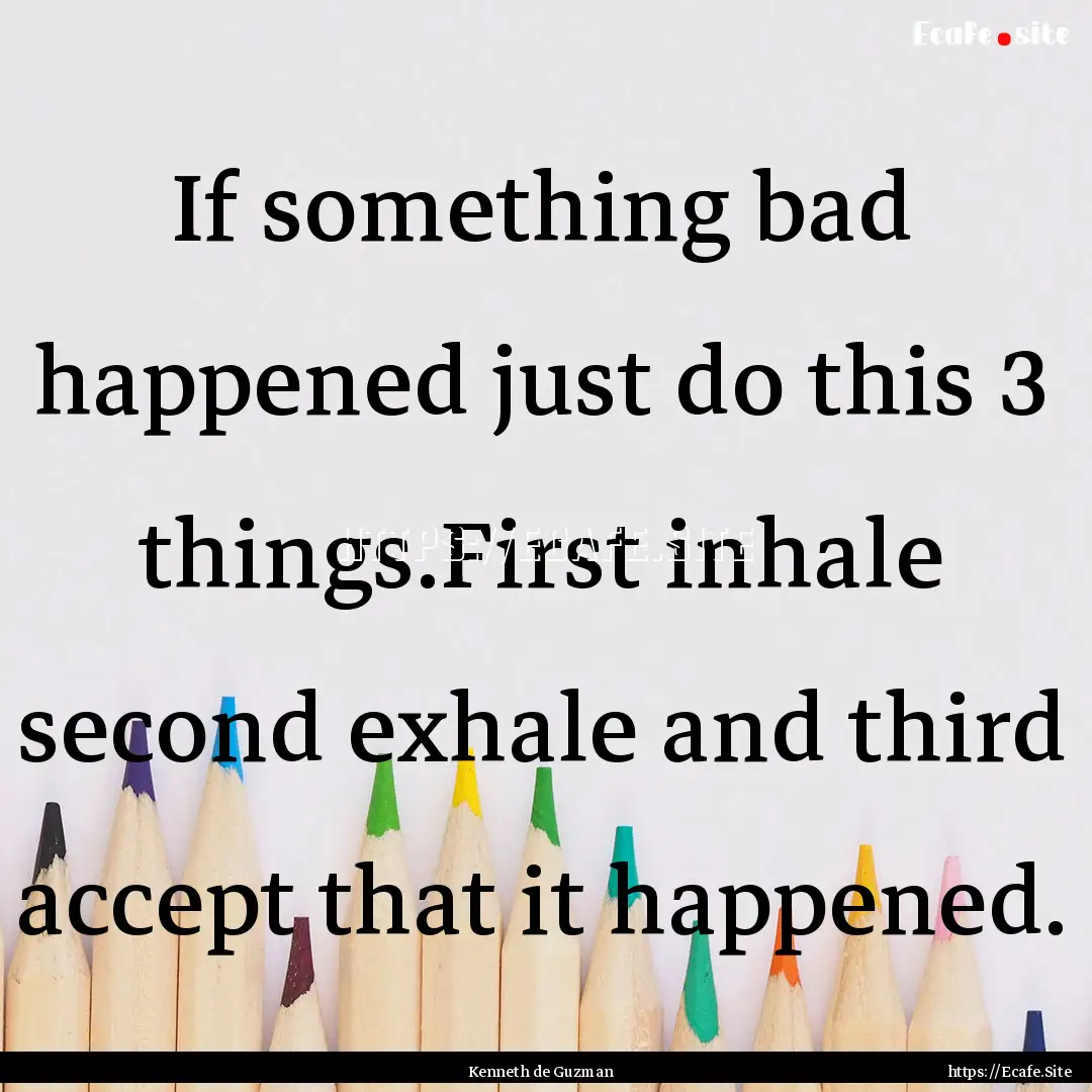 If something bad happened just do this 3.... : Quote by Kenneth de Guzman