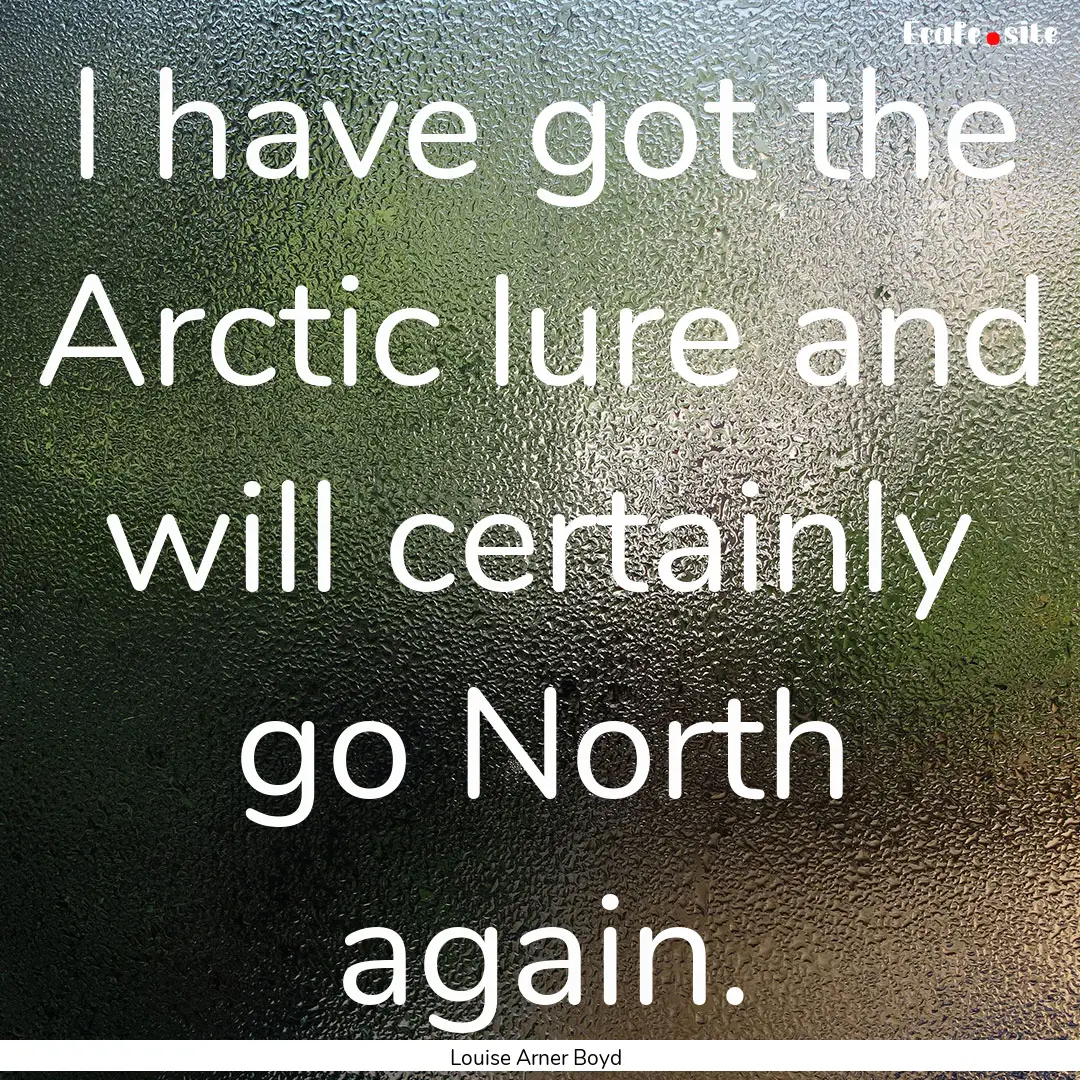 I have got the Arctic lure and will certainly.... : Quote by Louise Arner Boyd