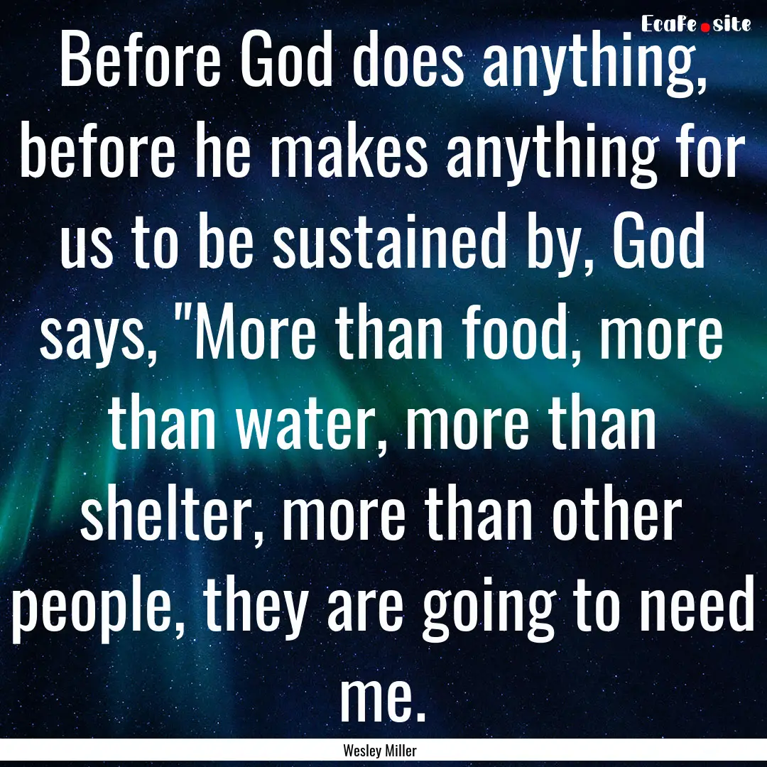 Before God does anything, before he makes.... : Quote by Wesley Miller