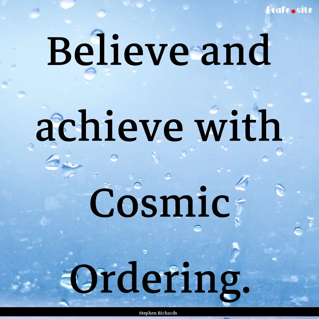 Believe and achieve with Cosmic Ordering..... : Quote by Stephen Richards