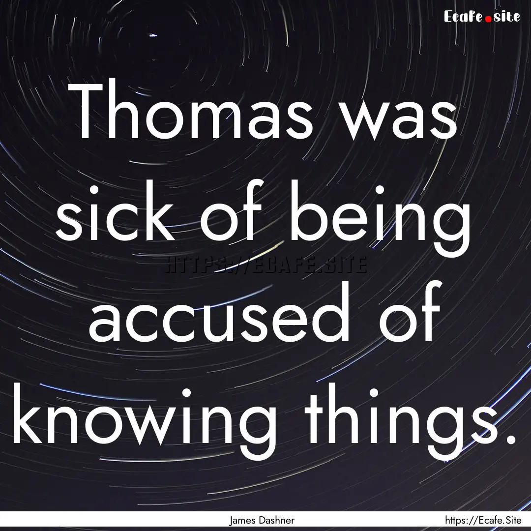 Thomas was sick of being accused of knowing.... : Quote by James Dashner