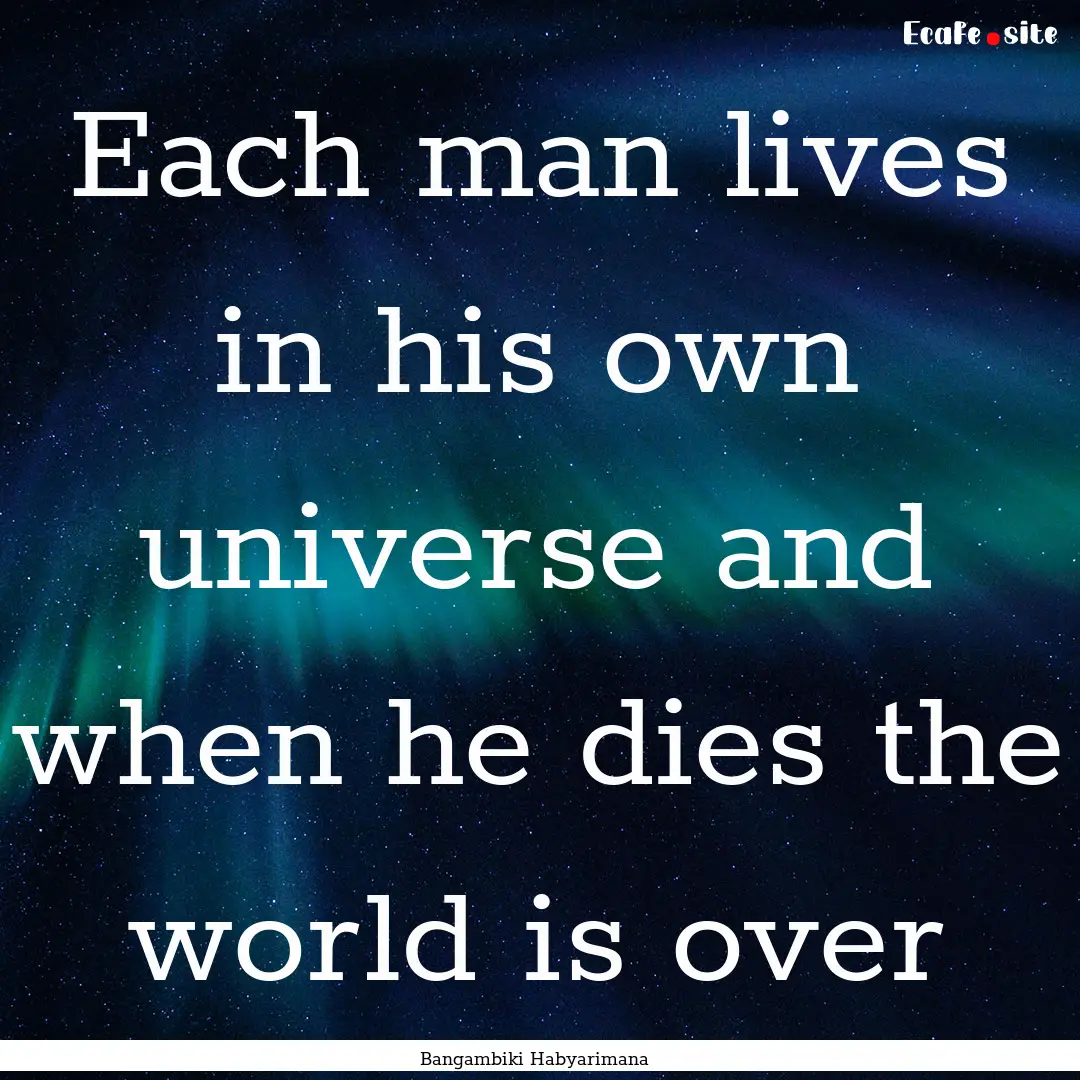 Each man lives in his own universe and when.... : Quote by Bangambiki Habyarimana