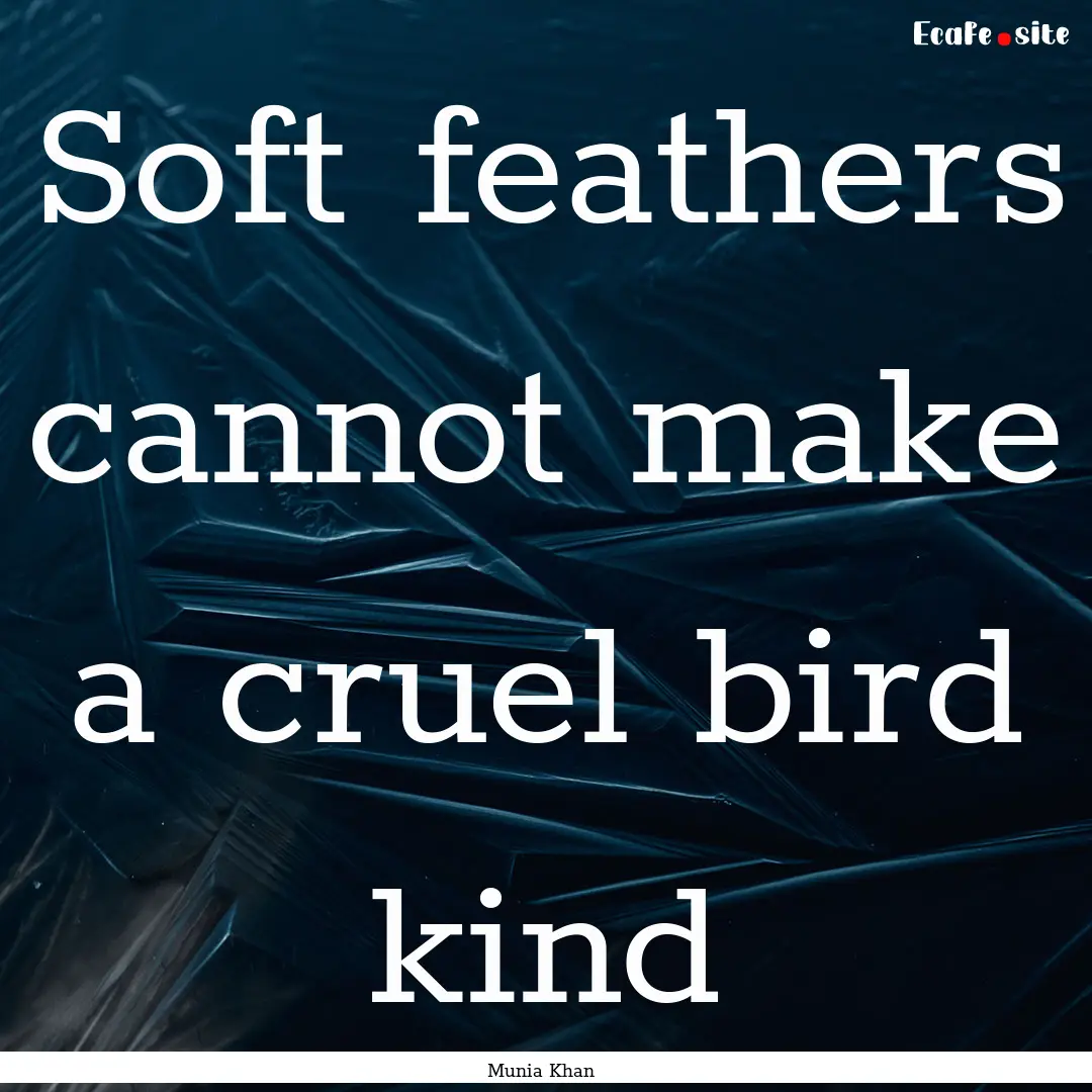 Soft feathers cannot make a cruel bird kind.... : Quote by Munia Khan