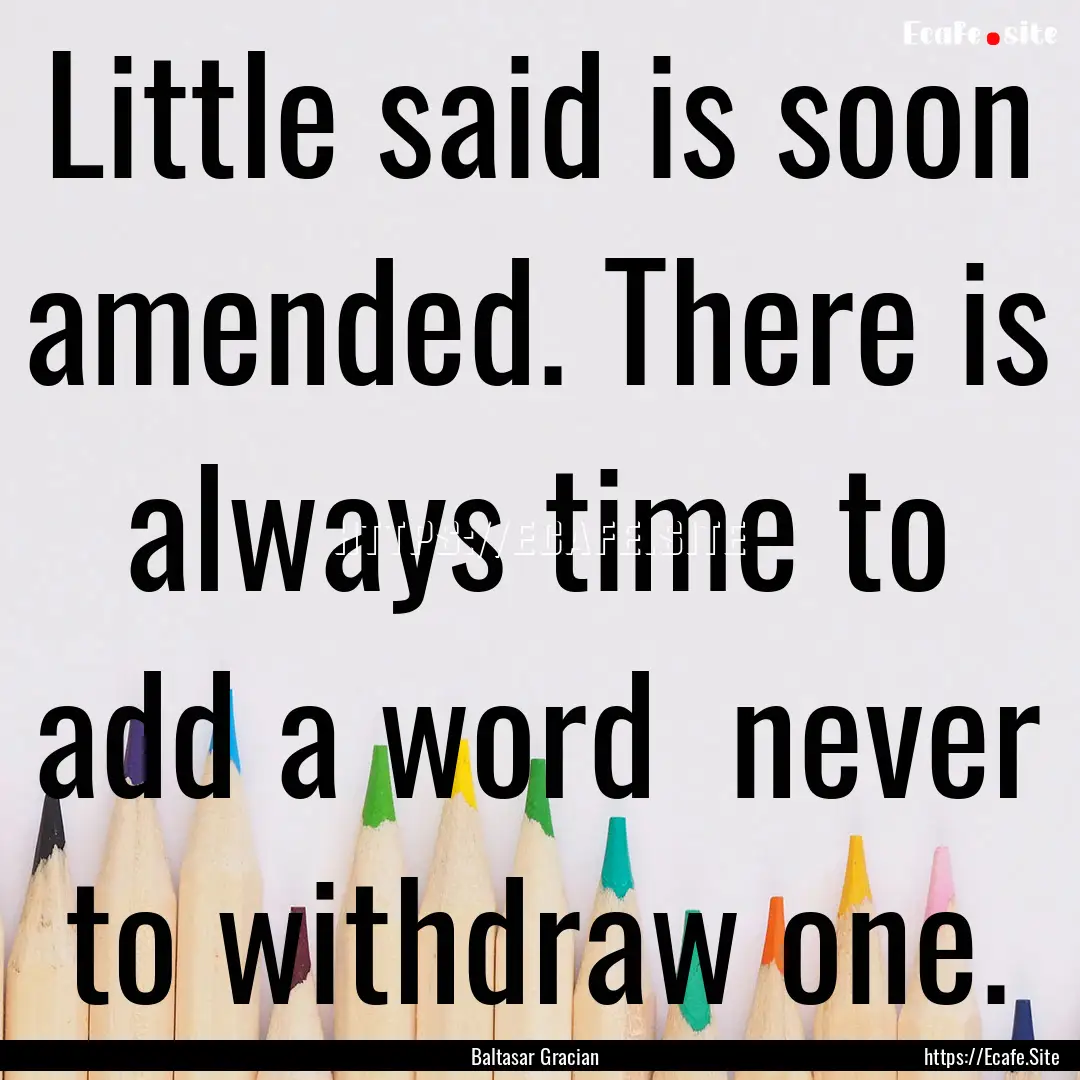 Little said is soon amended. There is always.... : Quote by Baltasar Gracian