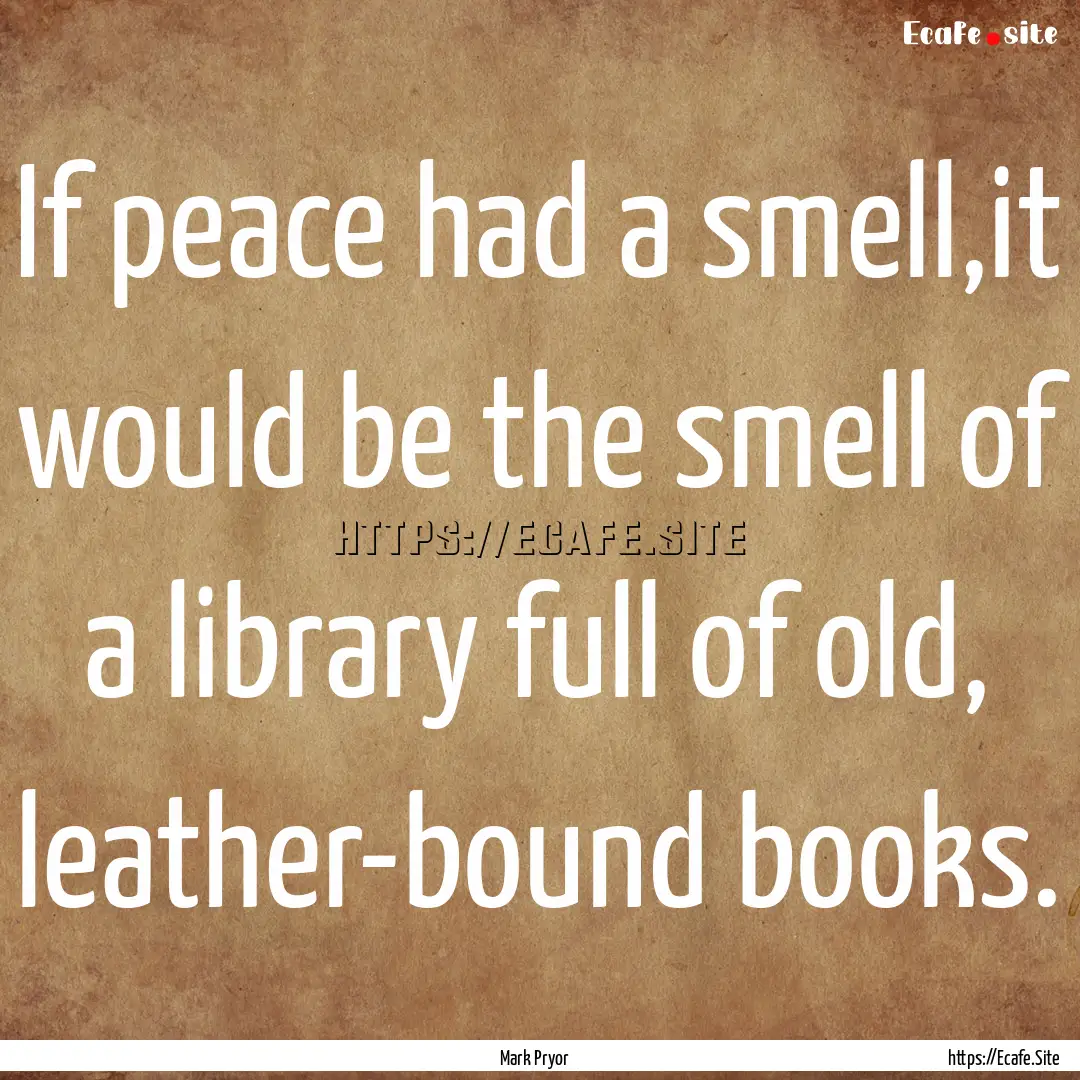 If peace had a smell,it would be the smell.... : Quote by Mark Pryor