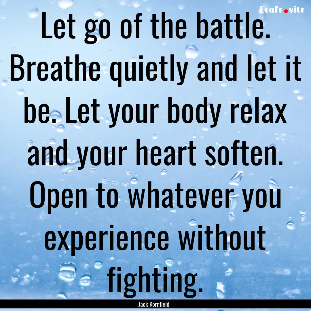 Let go of the battle. Breathe quietly and.... : Quote by Jack Kornfield