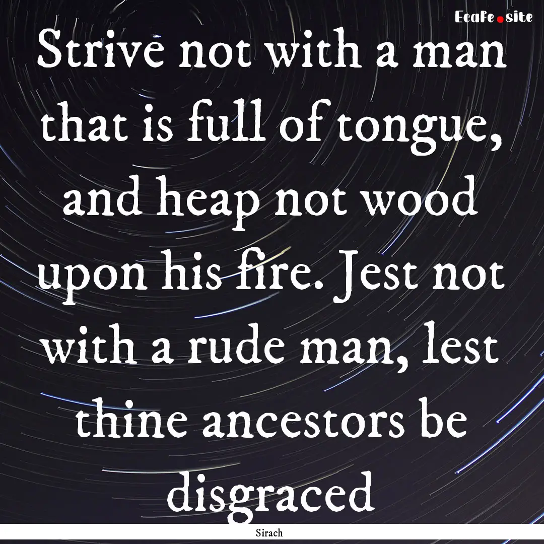 Strive not with a man that is full of tongue,.... : Quote by Sirach