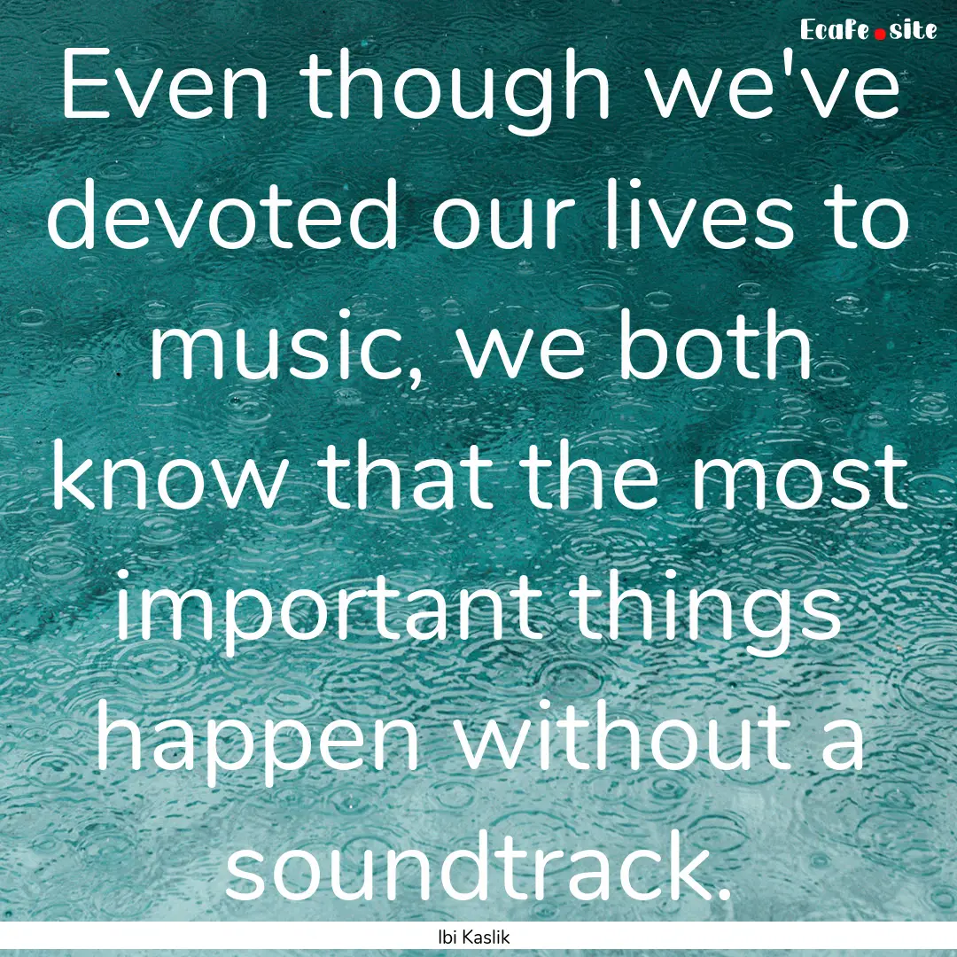 Even though we've devoted our lives to music,.... : Quote by Ibi Kaslik