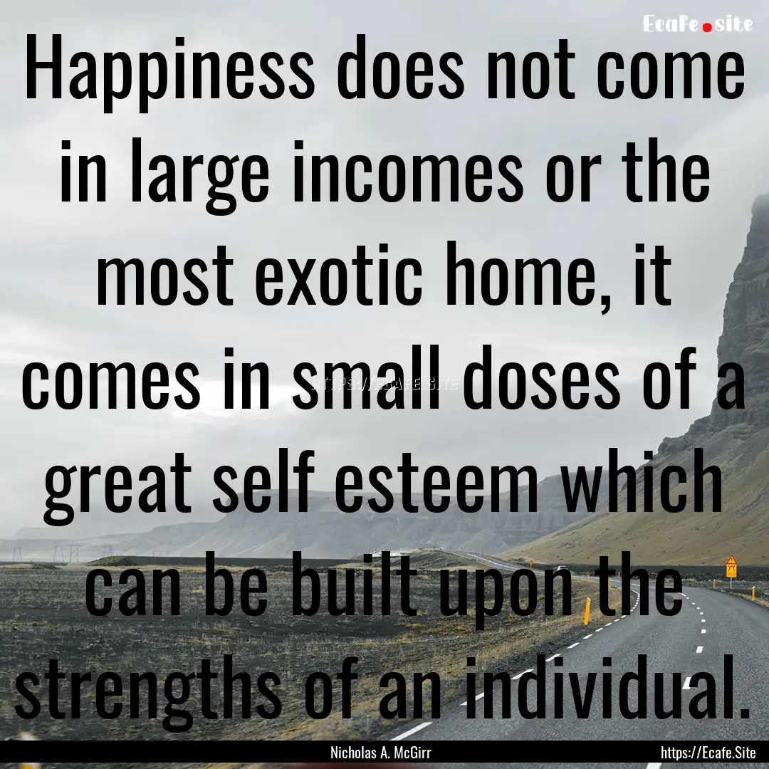 Happiness does not come in large incomes.... : Quote by Nicholas A. McGirr