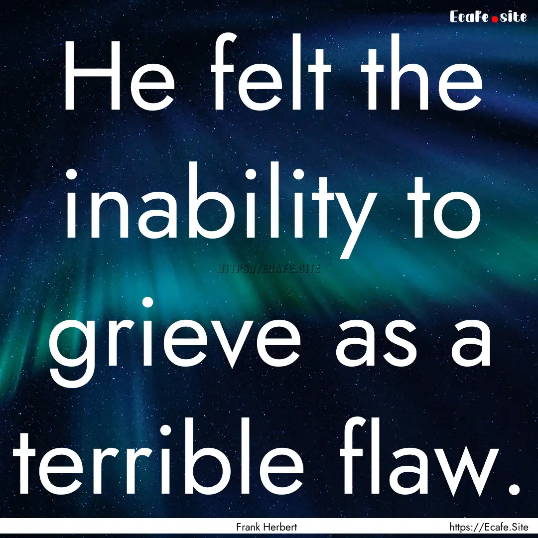 He felt the inability to grieve as a terrible.... : Quote by Frank Herbert