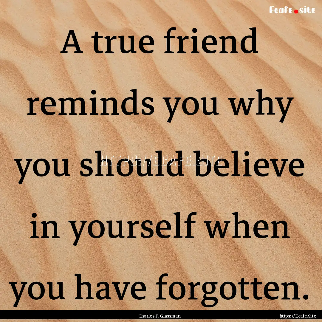 A true friend reminds you why you should.... : Quote by Charles F. Glassman