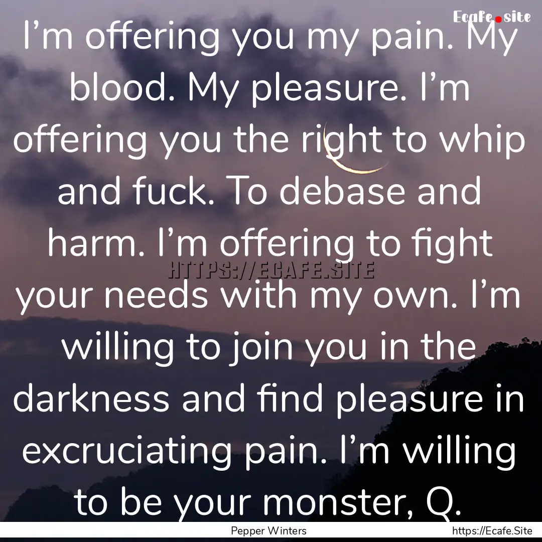 I’m offering you my pain. My blood. My.... : Quote by Pepper Winters