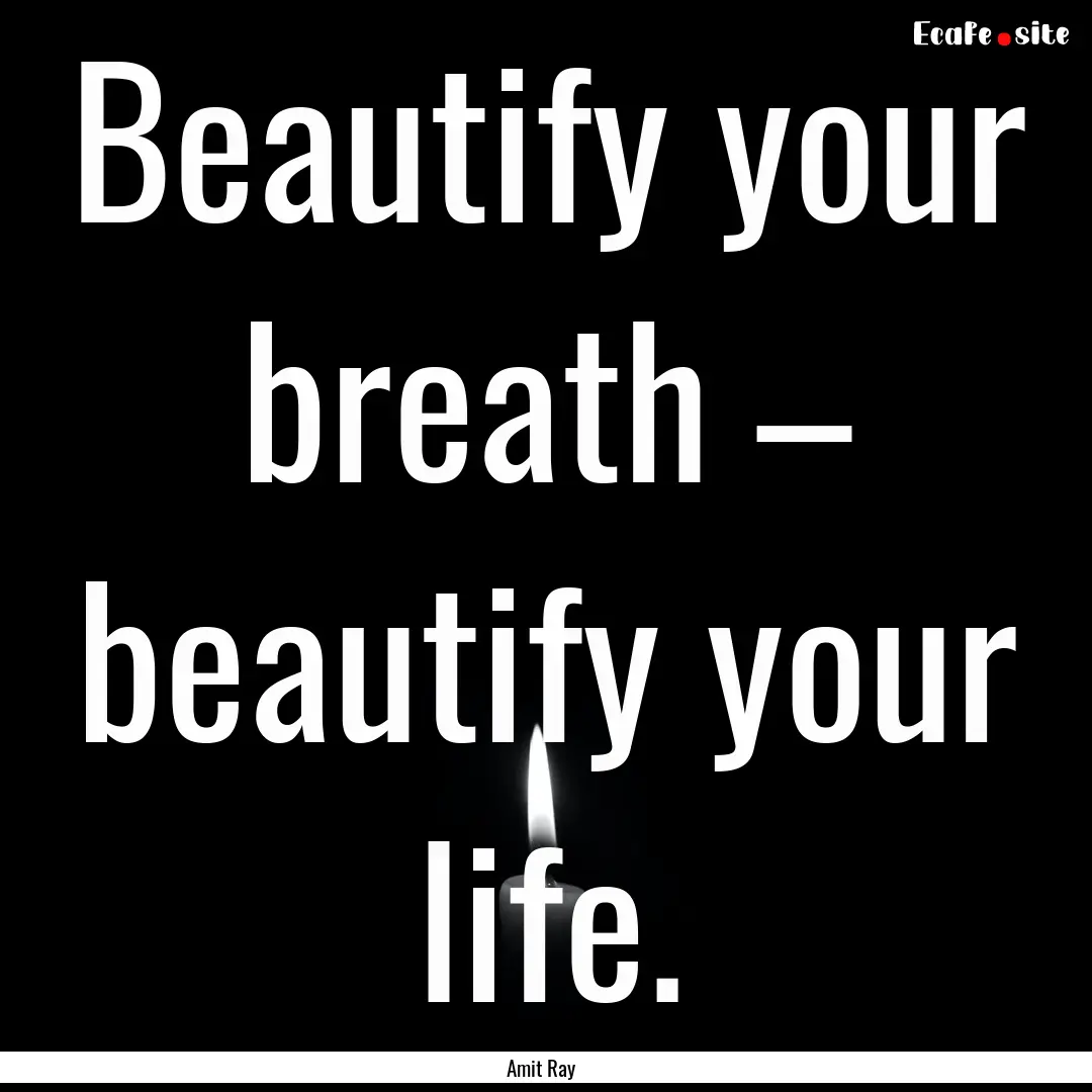 Beautify your breath – beautify your life..... : Quote by Amit Ray