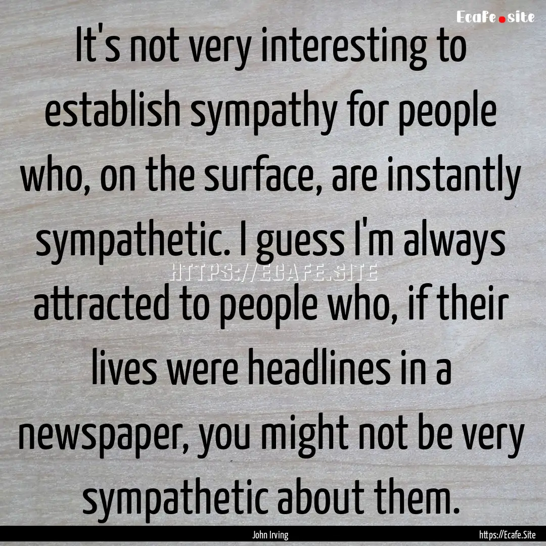 It's not very interesting to establish sympathy.... : Quote by John Irving