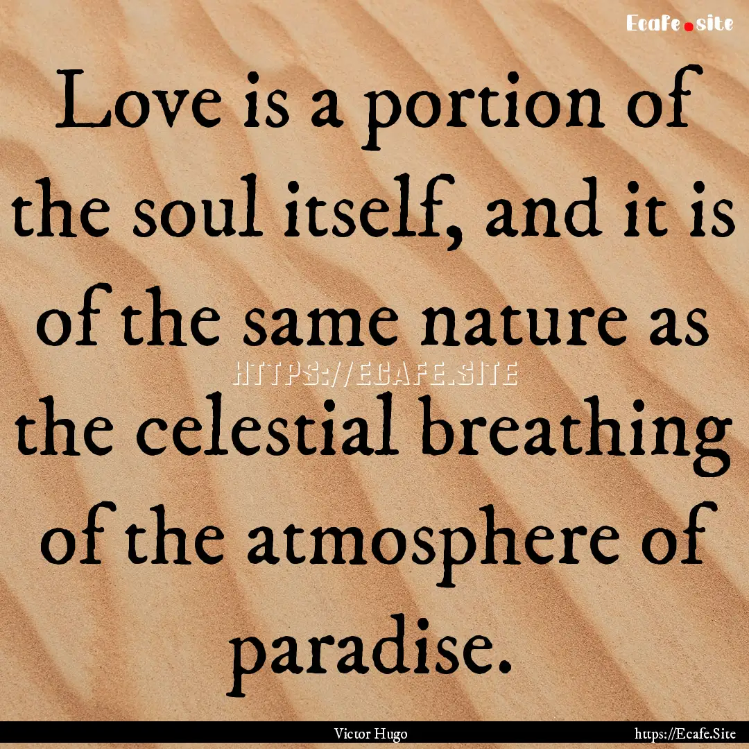 Love is a portion of the soul itself, and.... : Quote by Victor Hugo