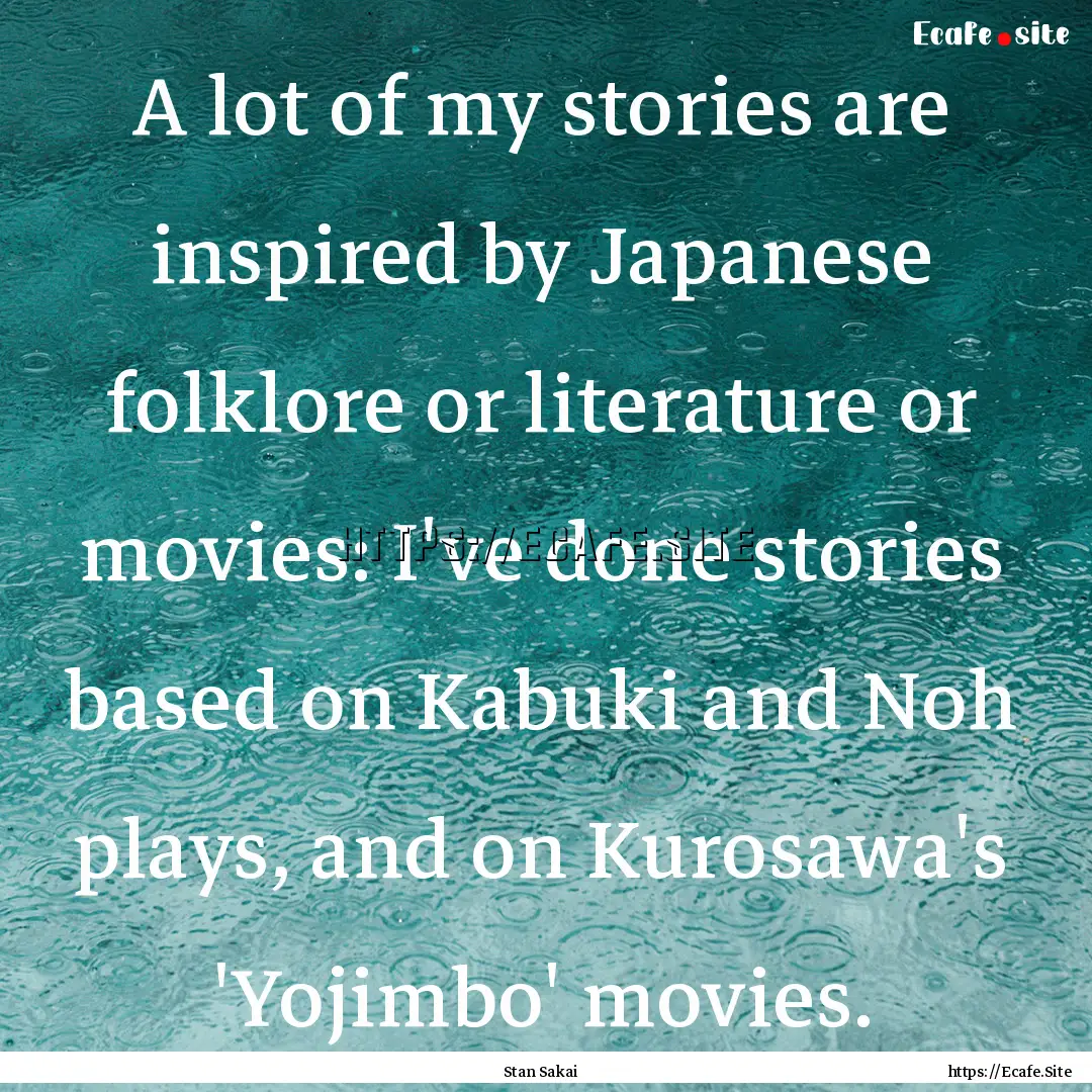 A lot of my stories are inspired by Japanese.... : Quote by Stan Sakai