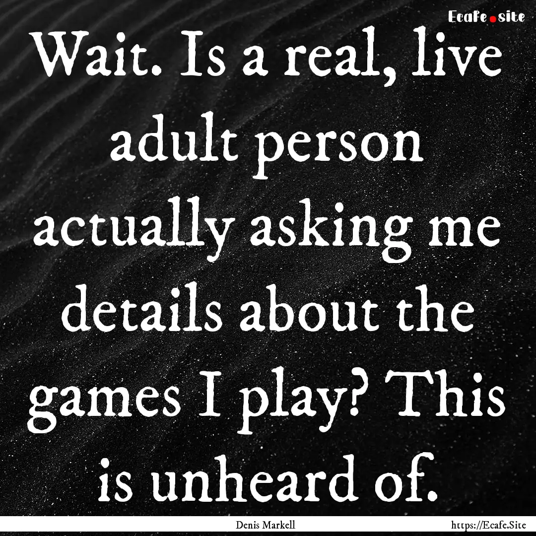 Wait. Is a real, live adult person actually.... : Quote by Denis Markell