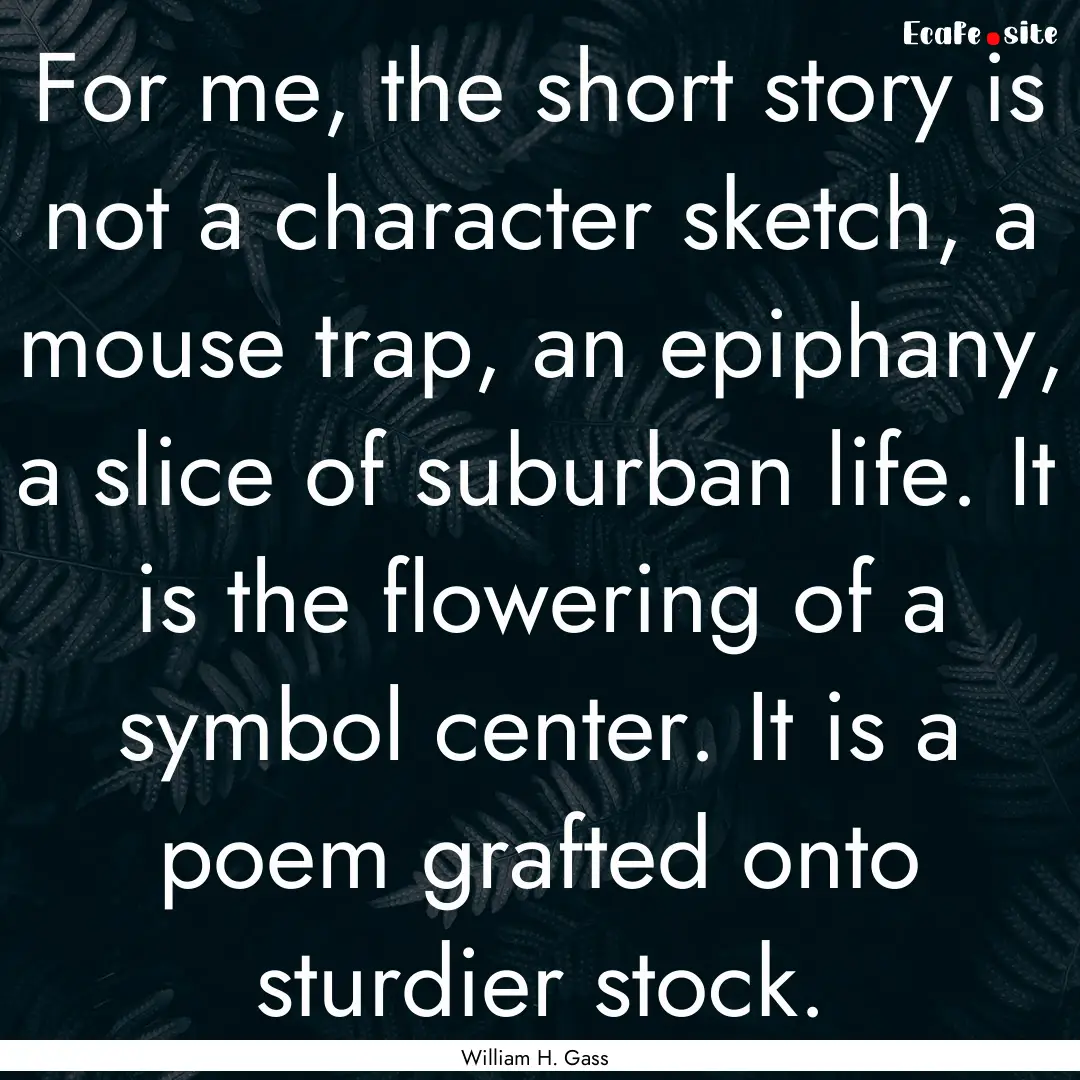 For me, the short story is not a character.... : Quote by William H. Gass