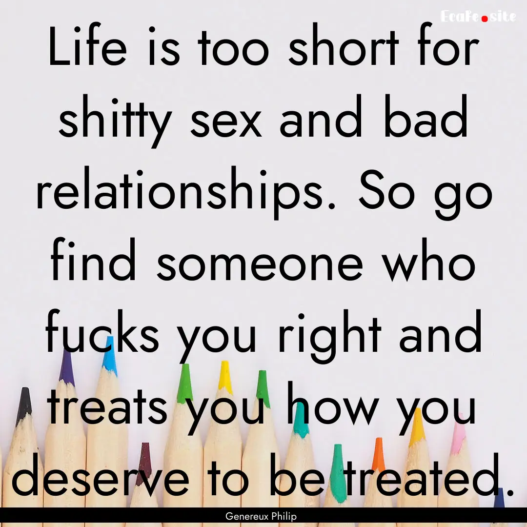 Life is too short for shitty sex and bad.... : Quote by Genereux Philip