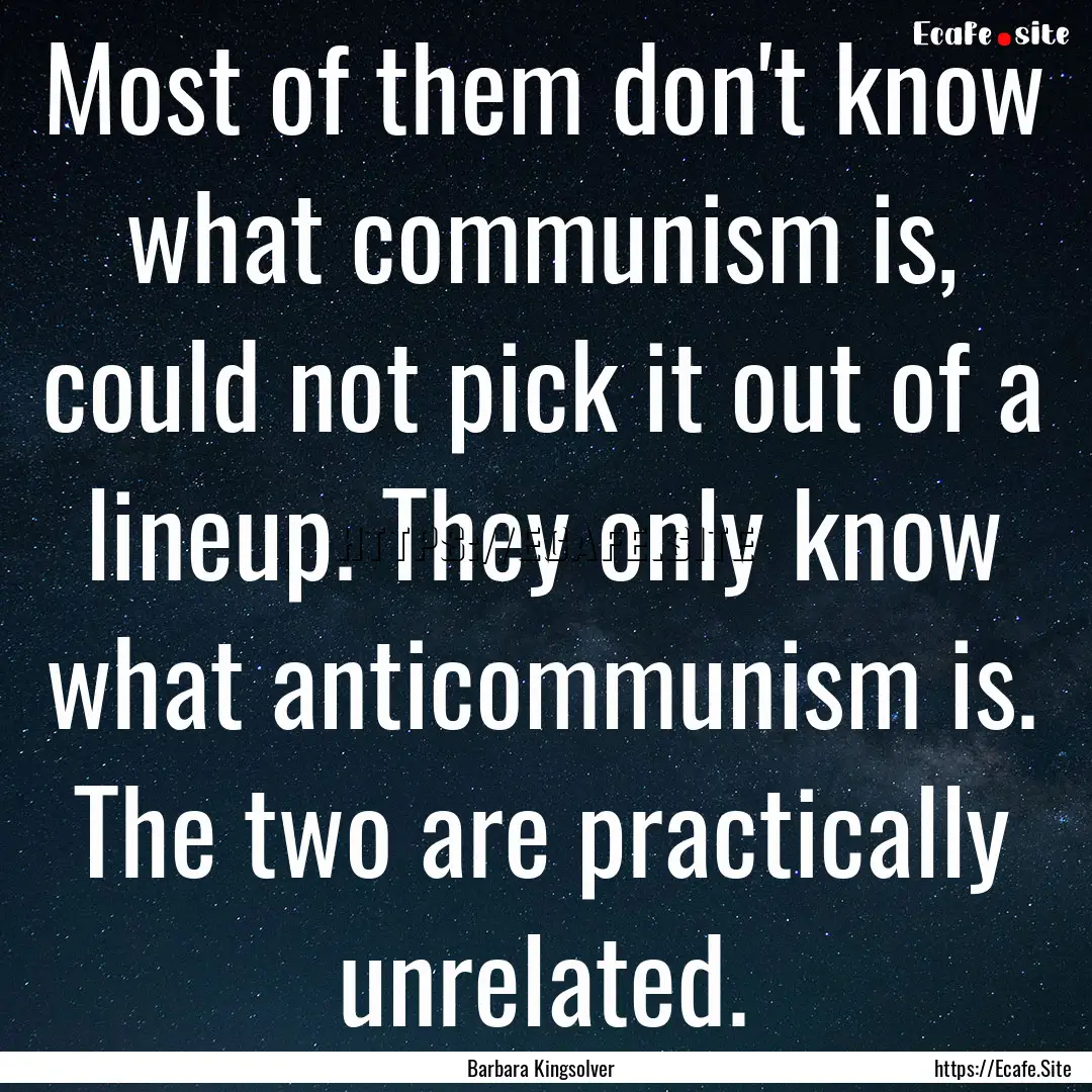 Most of them don't know what communism is,.... : Quote by Barbara Kingsolver