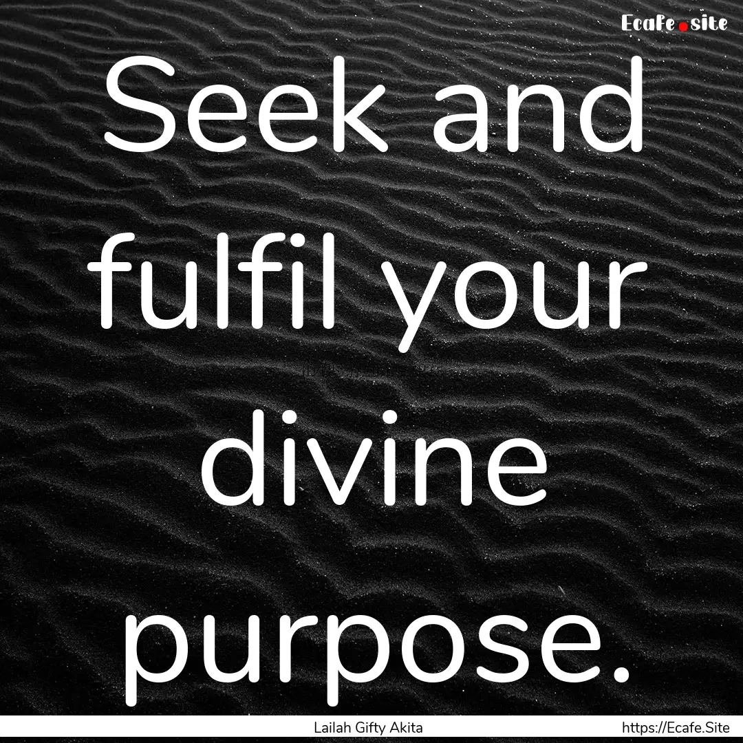 Seek and fulfil your divine purpose. : Quote by Lailah Gifty Akita