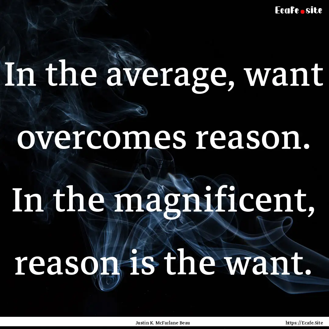 In the average, want overcomes reason. In.... : Quote by Justin K. McFarlane Beau