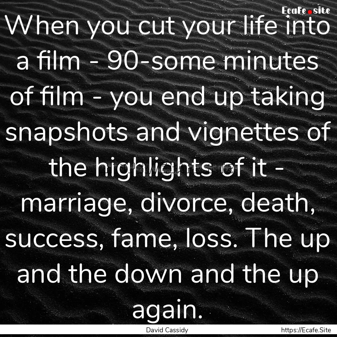 When you cut your life into a film - 90-some.... : Quote by David Cassidy