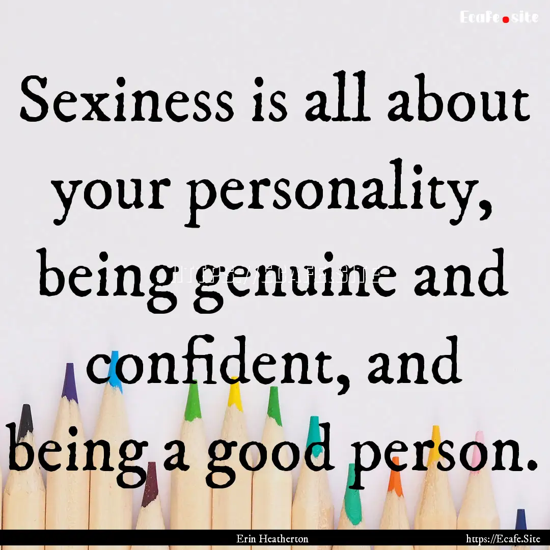 Sexiness is all about your personality, being.... : Quote by Erin Heatherton