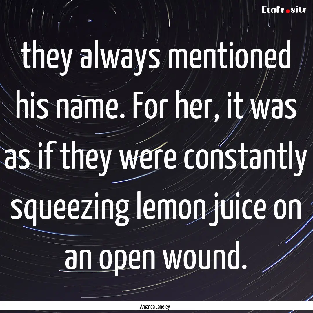 they always mentioned his name. For her,.... : Quote by Amanda Laneley