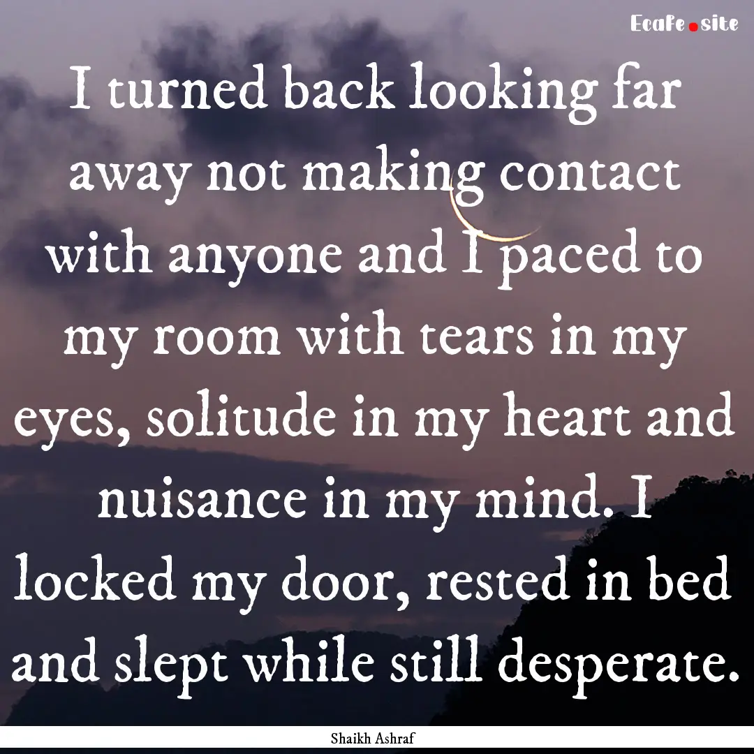 I turned back looking far away not making.... : Quote by Shaikh Ashraf