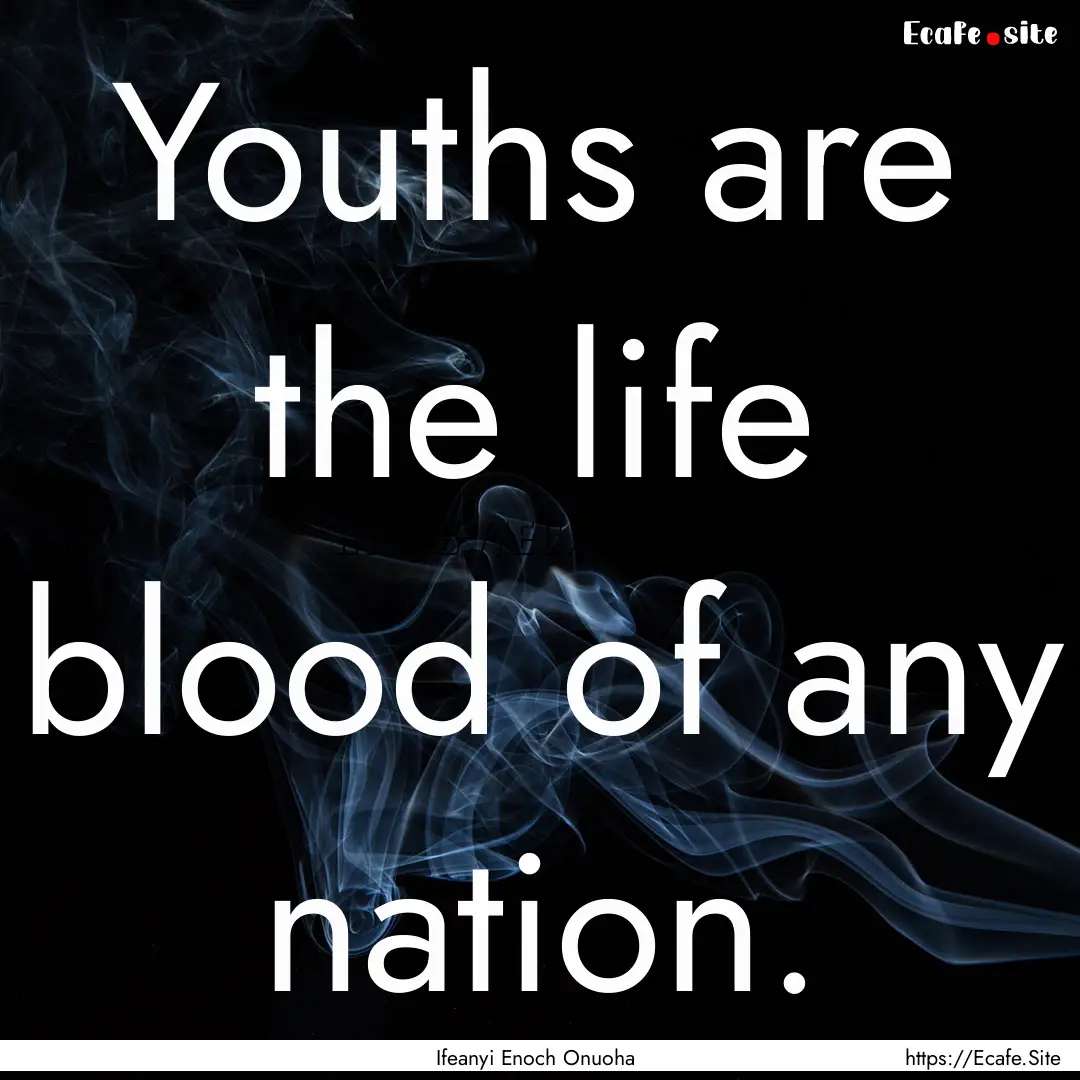 Youths are the life blood of any nation. : Quote by Ifeanyi Enoch Onuoha