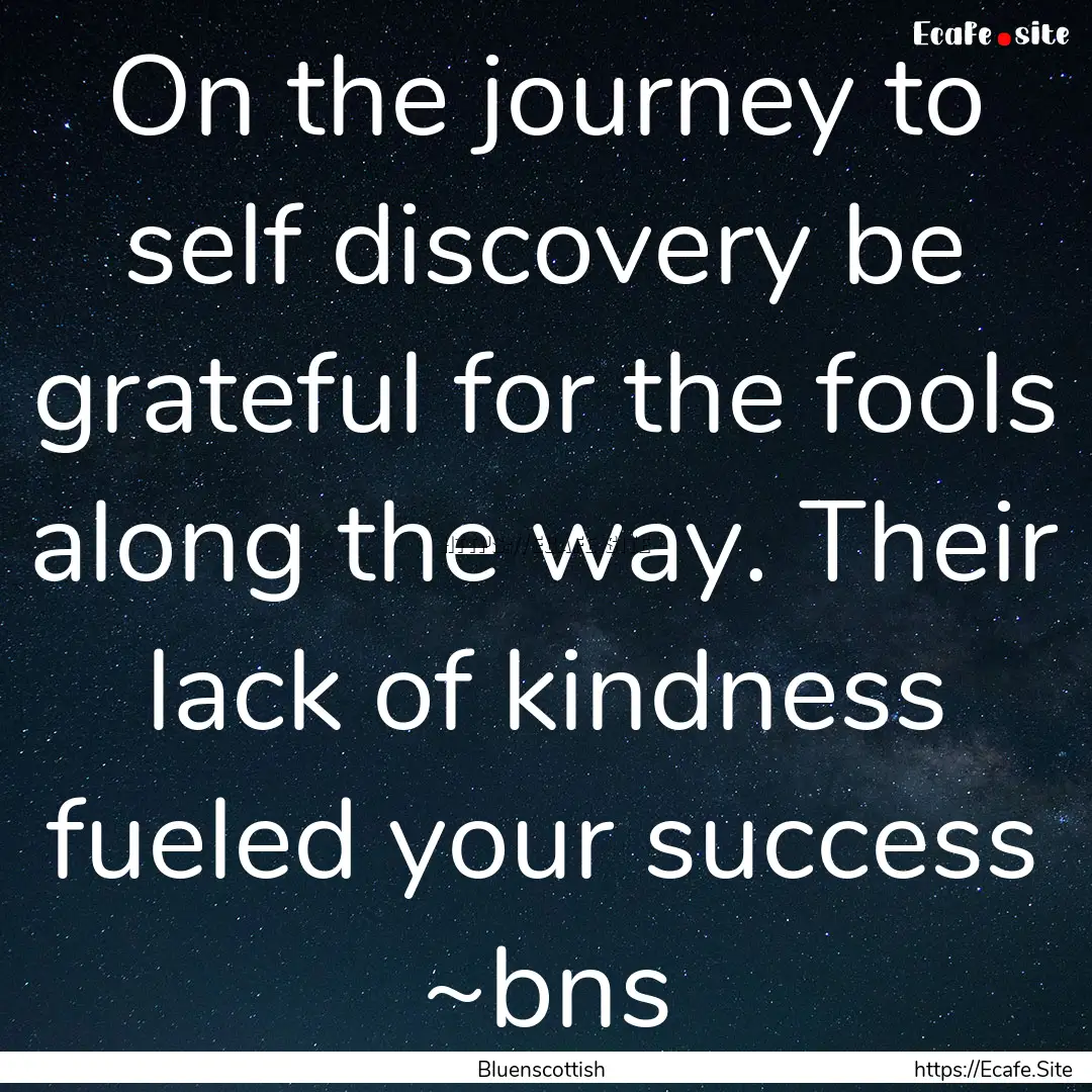 On the journey to self discovery be grateful.... : Quote by Bluenscottish