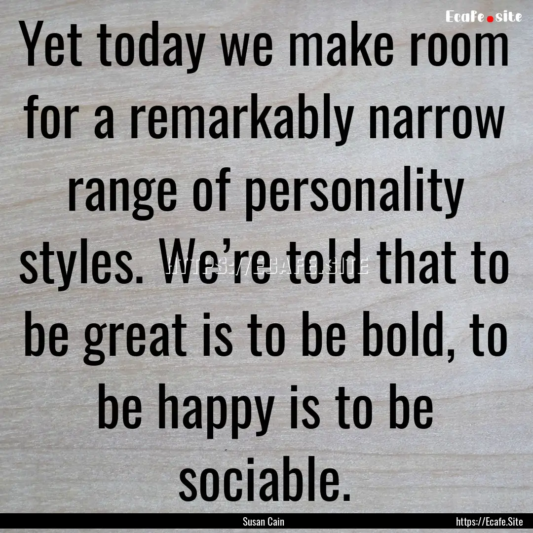 Yet today we make room for a remarkably narrow.... : Quote by Susan Cain