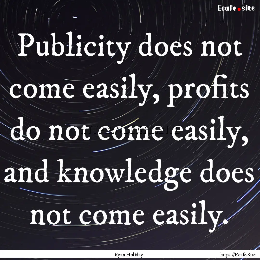 Publicity does not come easily, profits do.... : Quote by Ryan Holiday