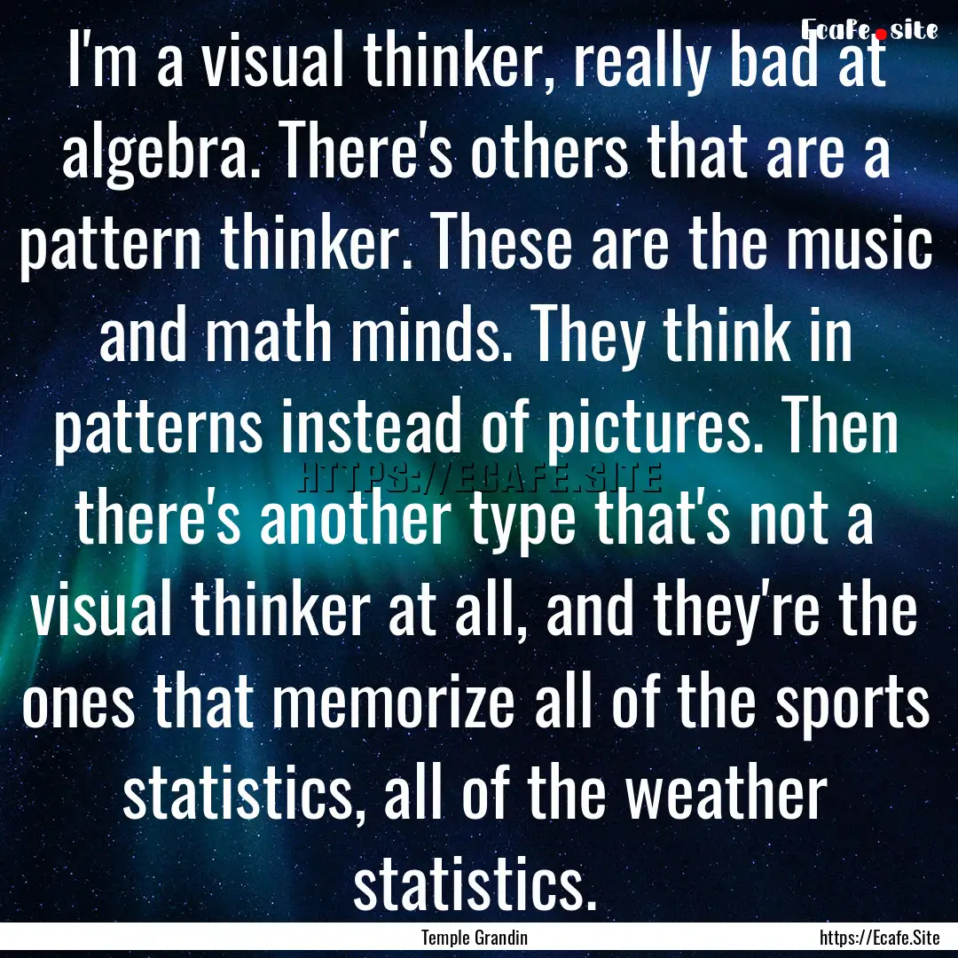 I'm a visual thinker, really bad at algebra..... : Quote by Temple Grandin