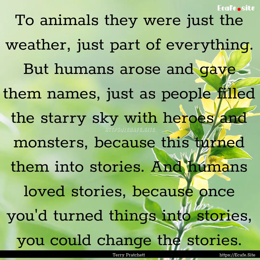 To animals they were just the weather, just.... : Quote by Terry Pratchett