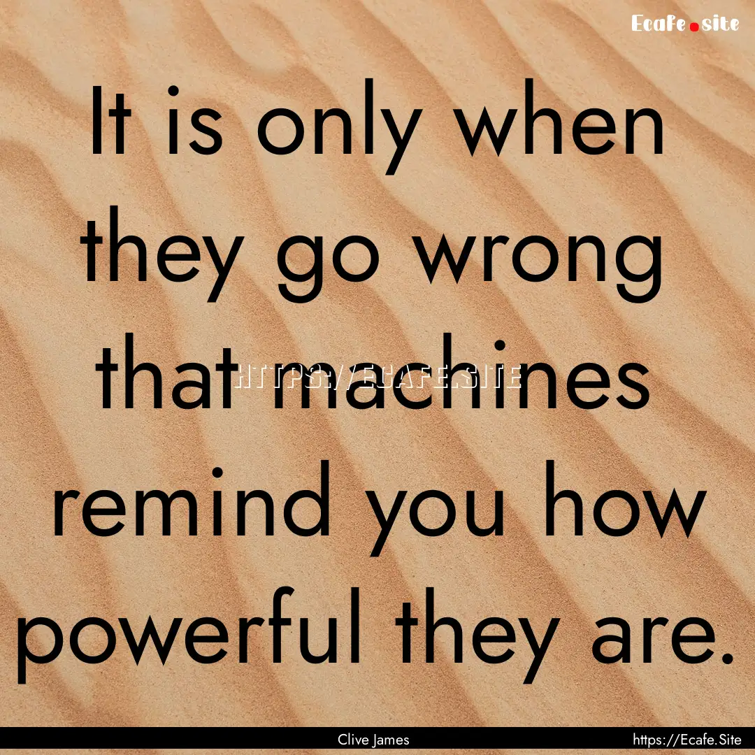 It is only when they go wrong that machines.... : Quote by Clive James