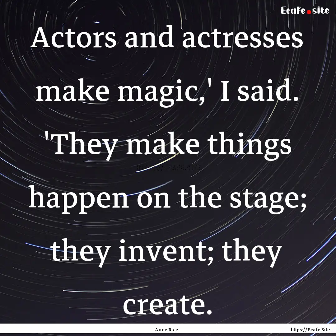 Actors and actresses make magic,' I said..... : Quote by Anne Rice