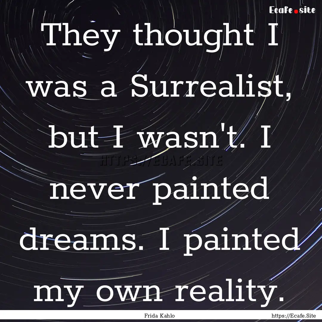 They thought I was a Surrealist, but I wasn't..... : Quote by Frida Kahlo