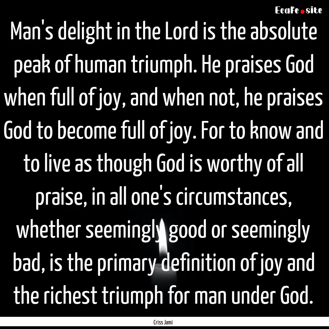 Man's delight in the Lord is the absolute.... : Quote by Criss Jami