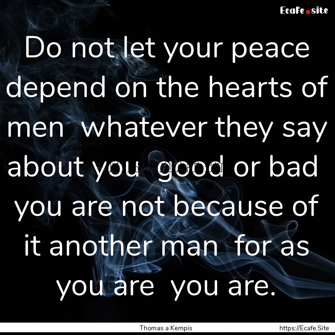 Do not let your peace depend on the hearts.... : Quote by Thomas a Kempis