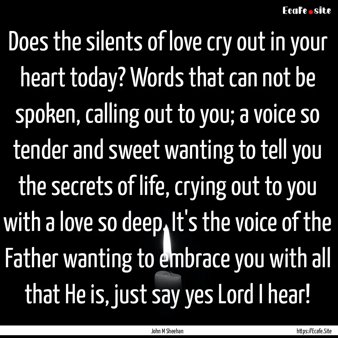 Does the silents of love cry out in your.... : Quote by John M Sheehan