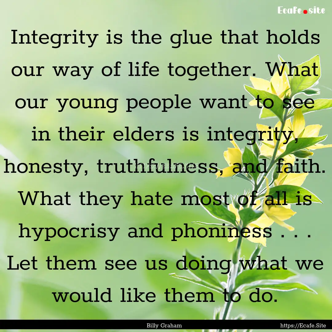 Integrity is the glue that holds our way.... : Quote by Billy Graham