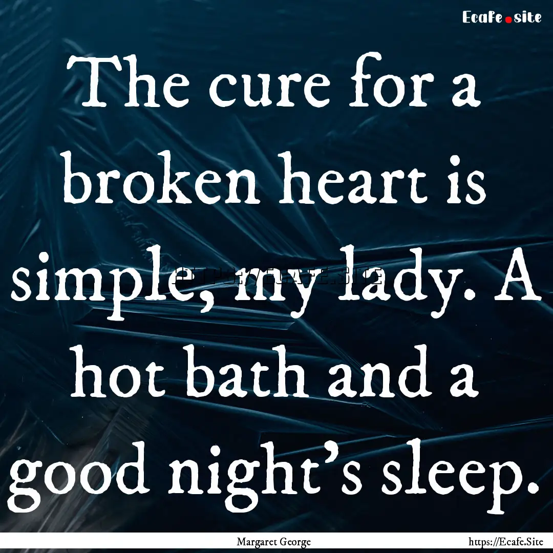 The cure for a broken heart is simple, my.... : Quote by Margaret George