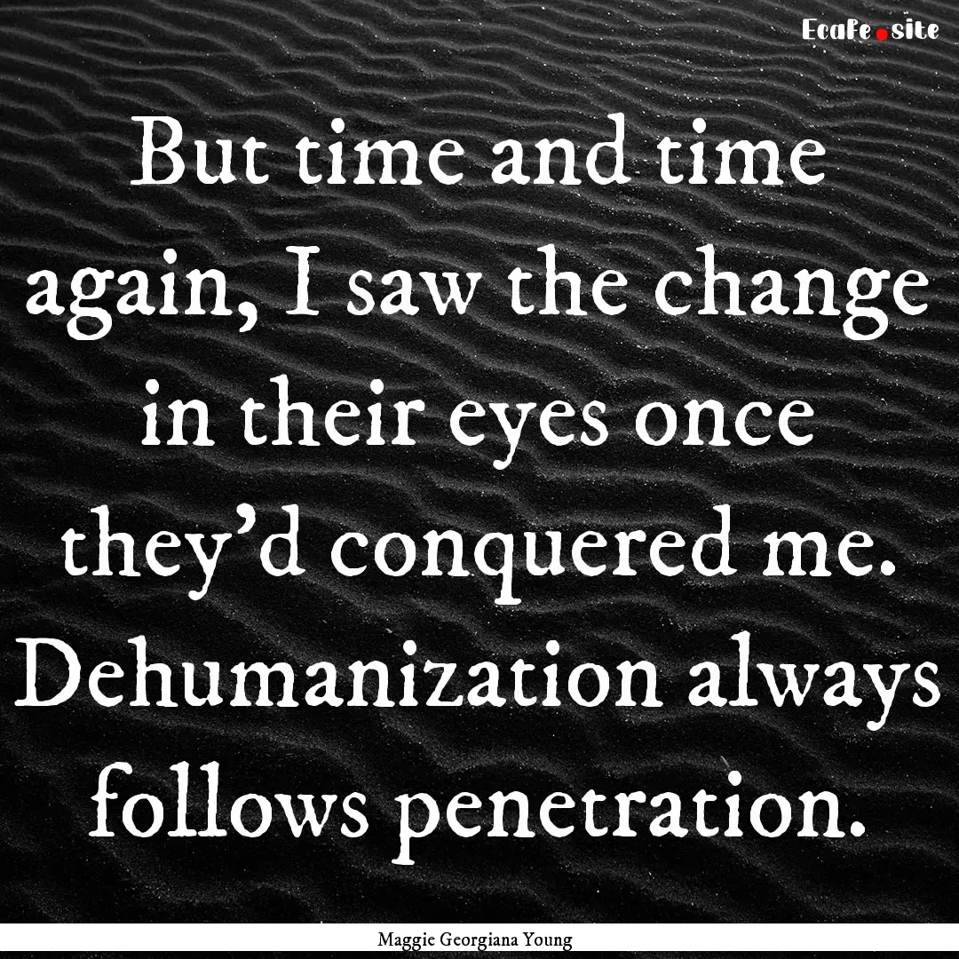 But time and time again, I saw the change.... : Quote by Maggie Georgiana Young