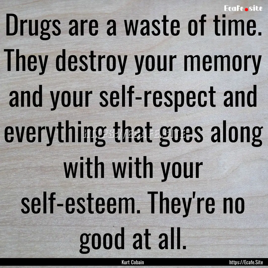 Drugs are a waste of time. They destroy your.... : Quote by Kurt Cobain