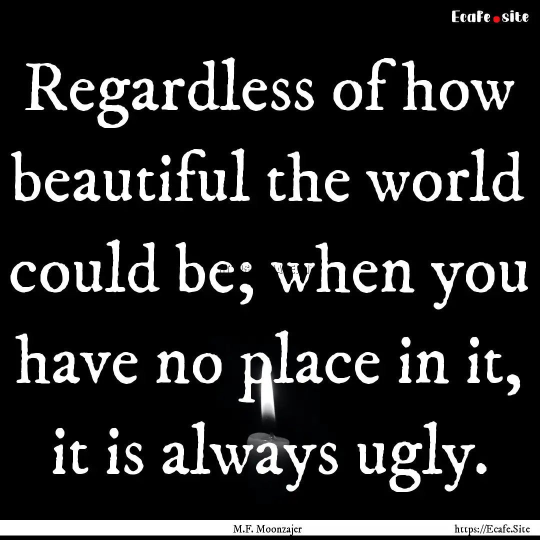 Regardless of how beautiful the world could.... : Quote by M.F. Moonzajer