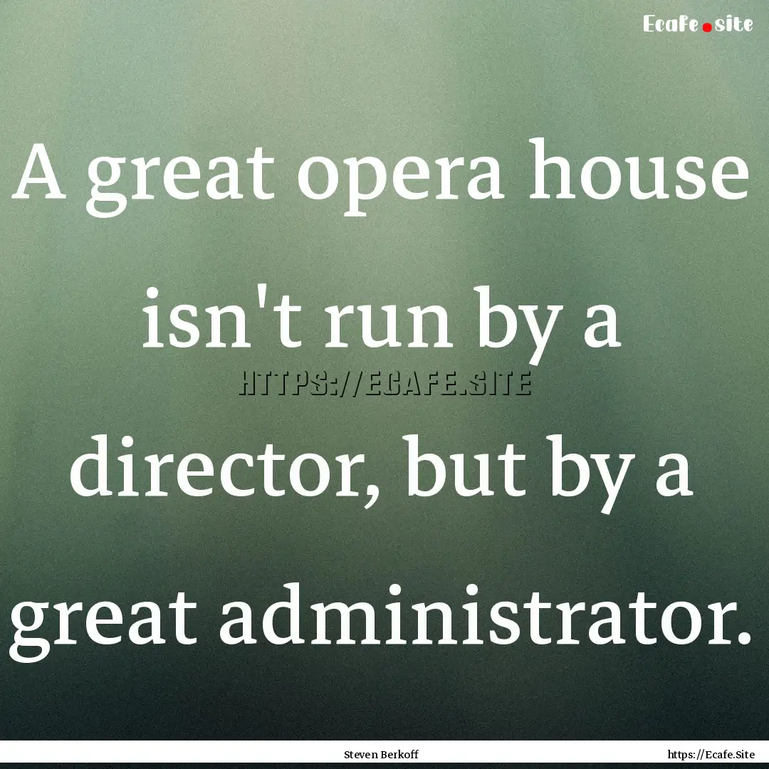 A great opera house isn't run by a director,.... : Quote by Steven Berkoff