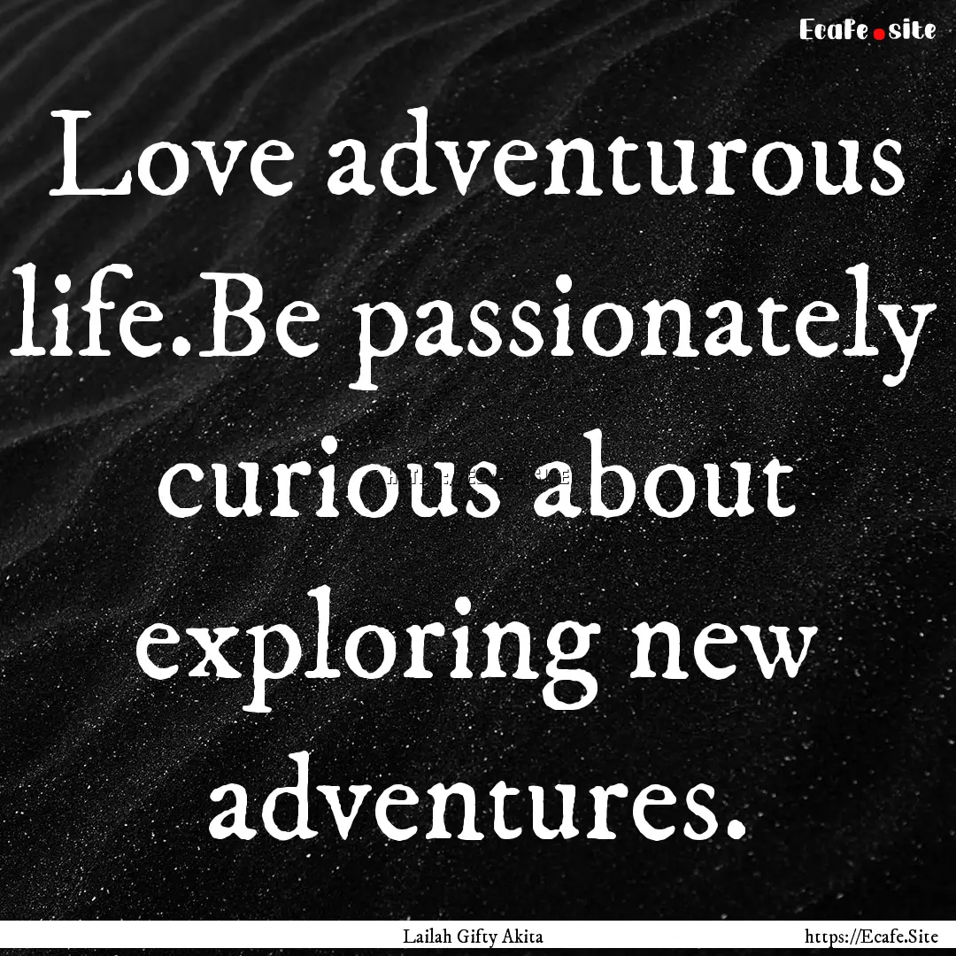 Love adventurous life.Be passionately curious.... : Quote by Lailah Gifty Akita