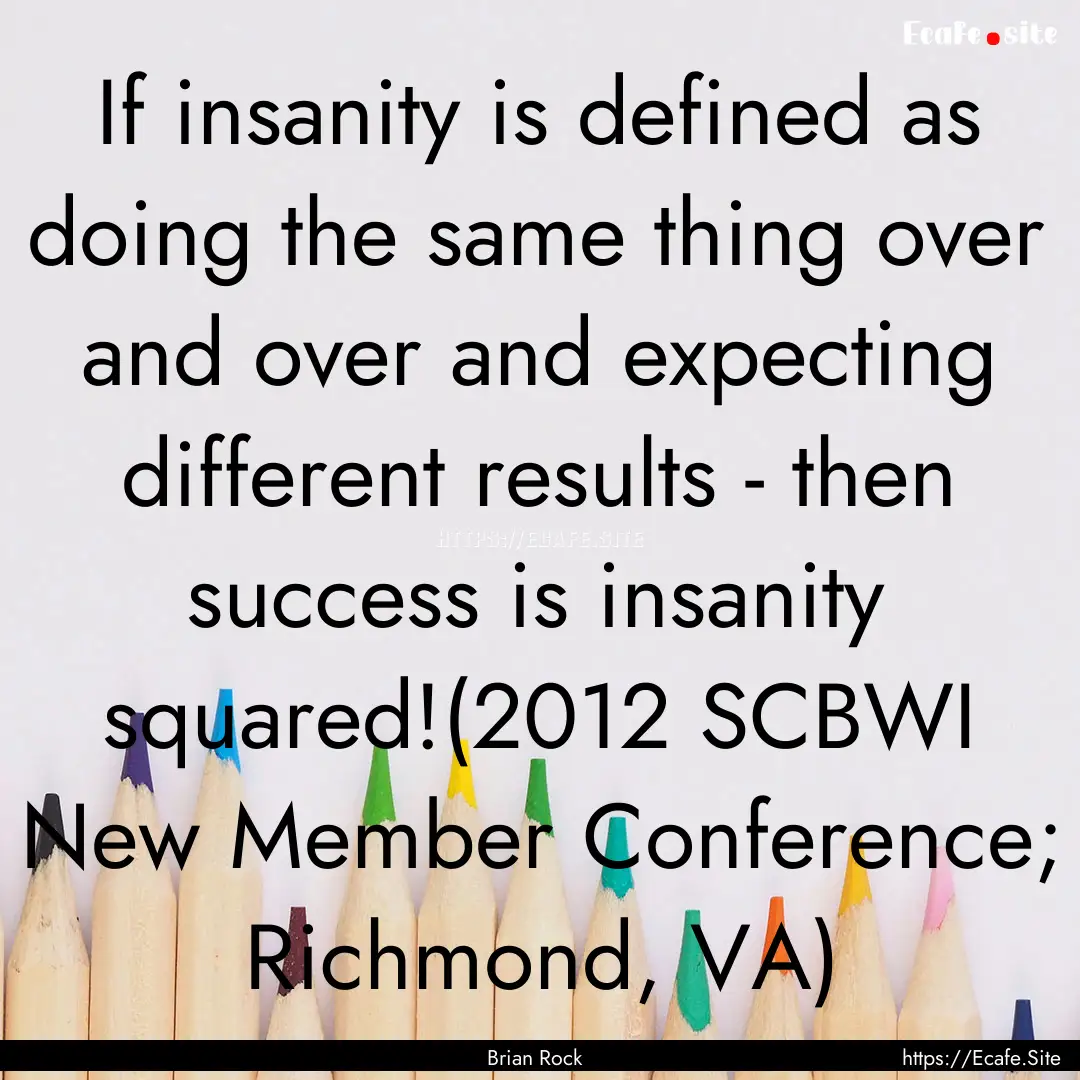 If insanity is defined as doing the same.... : Quote by Brian Rock